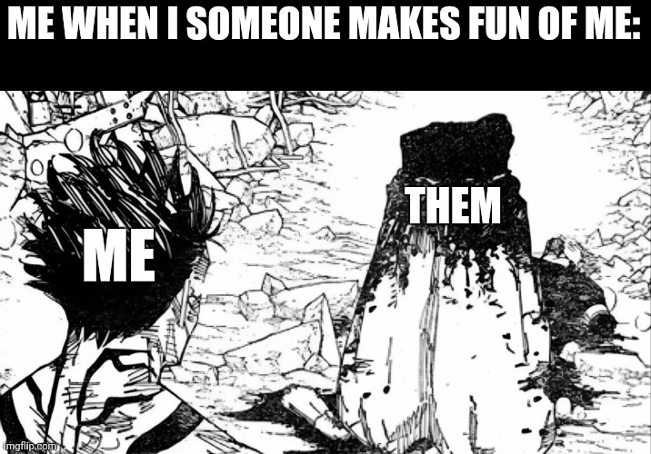 gojo dead | ME WHEN I SOMEONE MAKES FUN OF ME:; THEM; ME | image tagged in gojo dead | made w/ Imgflip meme maker