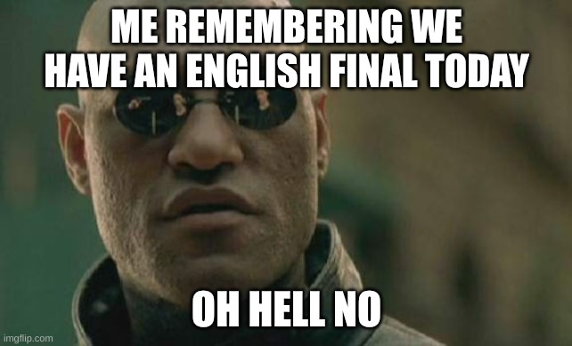 Matrix Morpheus | ME REMEMBERING WE HAVE AN ENGLISH FINAL TODAY; OH HELL NO | image tagged in memes,matrix morpheus | made w/ Imgflip meme maker