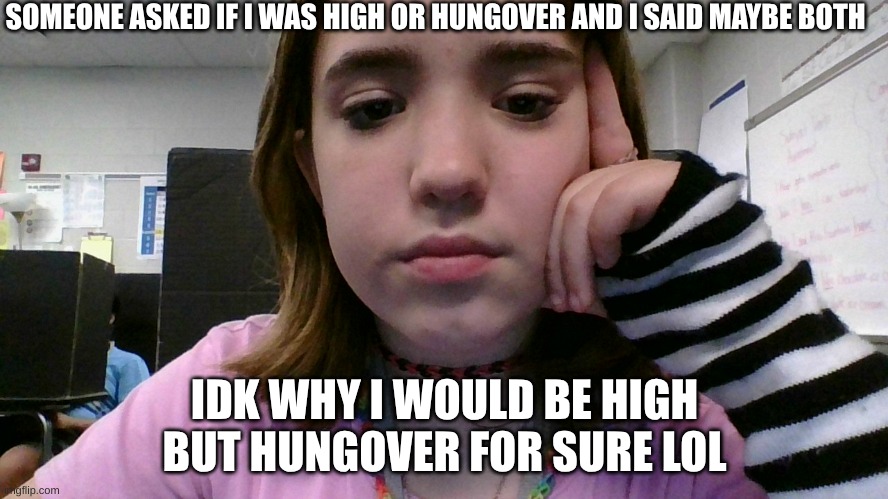 blackberry crown whiskey and the headache is killing me | SOMEONE ASKED IF I WAS HIGH OR HUNGOVER AND I SAID MAYBE BOTH; IDK WHY I WOULD BE HIGH BUT HUNGOVER FOR SURE LOL | image tagged in i look stoopid and my ears won't stop ringing | made w/ Imgflip meme maker