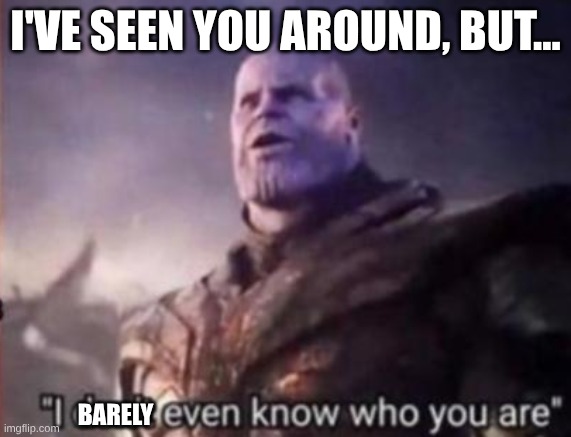 Thanos, I don't even know who you are | I'VE SEEN YOU AROUND, BUT... BARELY | image tagged in thanos i don't even know who you are | made w/ Imgflip meme maker