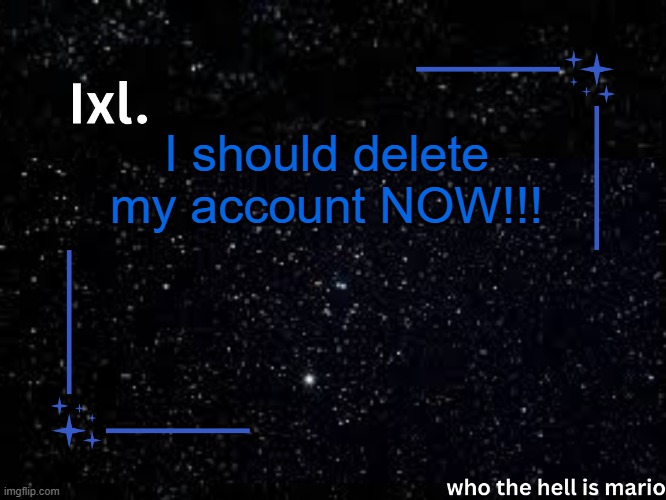 Ixl temp | I should delete my account NOW!!! | image tagged in ixl temp | made w/ Imgflip meme maker