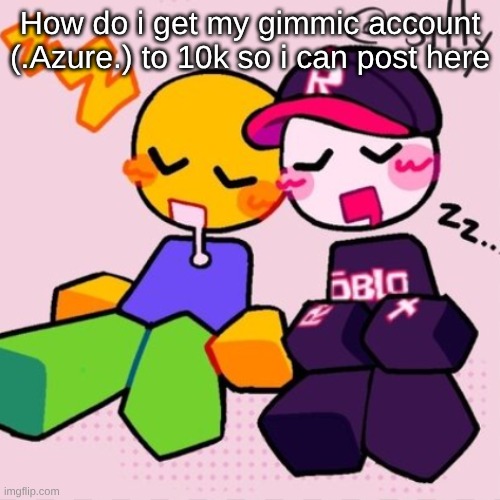 Gayass noob temp | How do i get my gimmic account (.Azure.) to 10k so i can post here | image tagged in guest noob i think | made w/ Imgflip meme maker