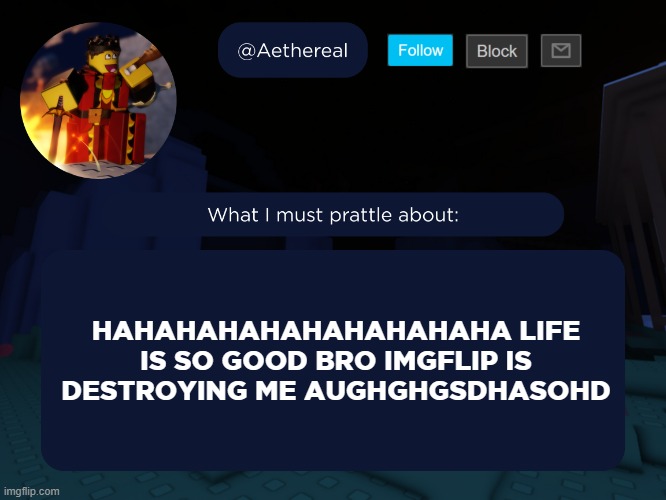 aethereal's forsaken template | HAHAHAHAHAHAHAHAHAHA LIFE IS SO GOOD BRO IMGFLIP IS DESTROYING ME AUGHGHGSDHASOHD | image tagged in aethereal's forsaken template | made w/ Imgflip meme maker