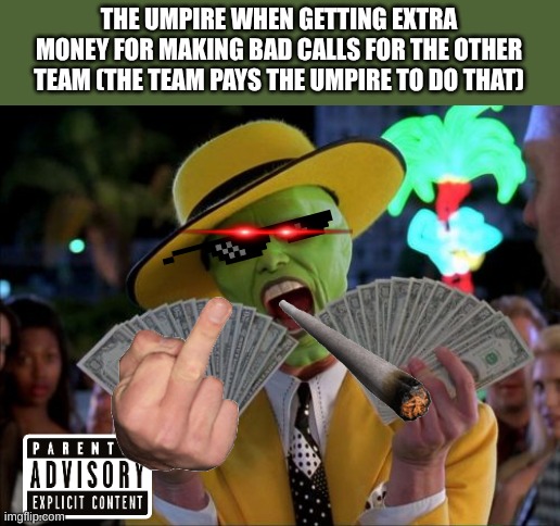 The UMP Is Not Blind He getting PAID!!!! | THE UMPIRE WHEN GETTING EXTRA MONEY FOR MAKING BAD CALLS FOR THE OTHER TEAM (THE TEAM PAYS THE UMPIRE TO DO THAT) | image tagged in memes,money money | made w/ Imgflip meme maker