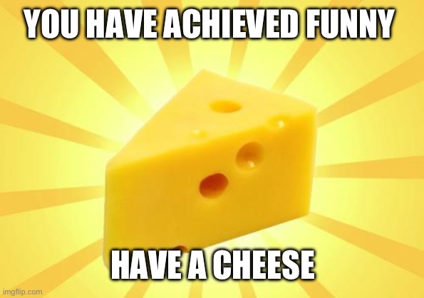 Cheese Time | YOU HAVE ACHIEVED FUNNY HAVE A CHEESE | image tagged in cheese time | made w/ Imgflip meme maker