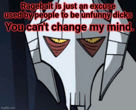 It's stupid. | Ragebait is just an excuse used by people to be unfunny dicks; You can't change my mind. | image tagged in grevious bruh moment | made w/ Imgflip meme maker