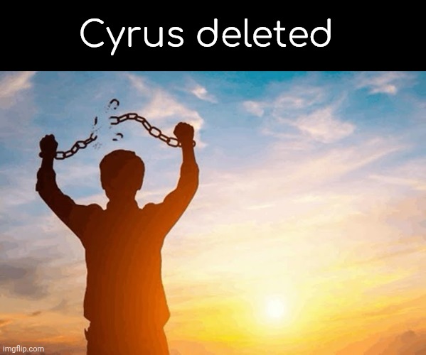 Or got deleted | Cyrus deleted | made w/ Imgflip meme maker