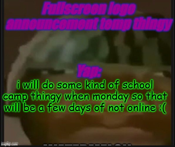 Fullscreen logo announcement temp | i will do some kind of school camp thingy when monday so that will be a few days of not online :( | image tagged in fullscreen logo announcement temp | made w/ Imgflip meme maker