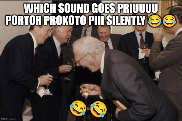 Laughing Men In Suits | WHICH SOUND GOES PRIUUUU PORTOR PROKOTO PIII SILENTLY 😂😂; 😂; 😂 | image tagged in memes,laughing men in suits | made w/ Imgflip meme maker