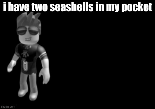 memorium luis | i have two seashells in my pocket | image tagged in memorium luis | made w/ Imgflip meme maker