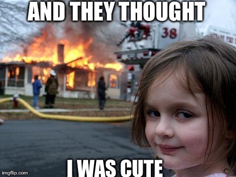 Disaster Girl | AND THEY THOUGHT I WAS CUTE | image tagged in memes,disaster girl | made w/ Imgflip meme maker
