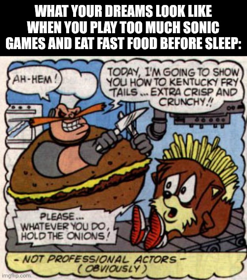 No joke, this is a real Archie Sonic comic panel | WHAT YOUR DREAMS LOOK LIKE WHEN YOU PLAY TOO MUCH SONIC GAMES AND EAT FAST FOOD BEFORE SLEEP: | image tagged in kentucky fried tails,sonic the hedgehog,dreams,comics/cartoons,eggman,tails the fox | made w/ Imgflip meme maker