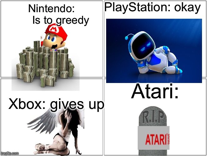 The gaming world | PlayStation: okay; Nintendo:
      Is to greedy; Atari:; Xbox: gives up | image tagged in memes,blank comic panel 2x2,atari | made w/ Imgflip meme maker