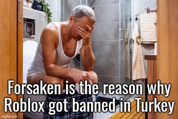 Man facepalm smh | Forsaken is the reason why
Roblox got banned in Turkey | image tagged in man facepalm smh | made w/ Imgflip meme maker