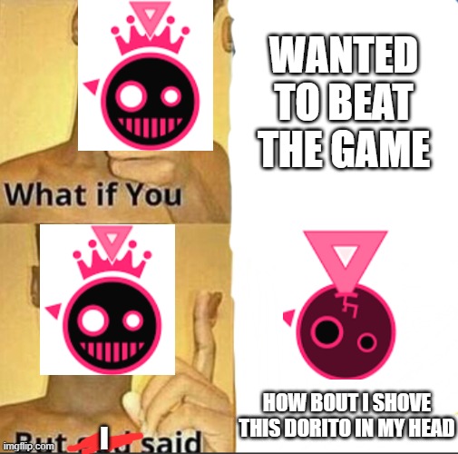 blixer does a funni | WANTED TO BEAT THE GAME; HOW BOUT I SHOVE THIS DORITO IN MY HEAD; I | image tagged in what if you-but god said,jsab,gaming | made w/ Imgflip meme maker