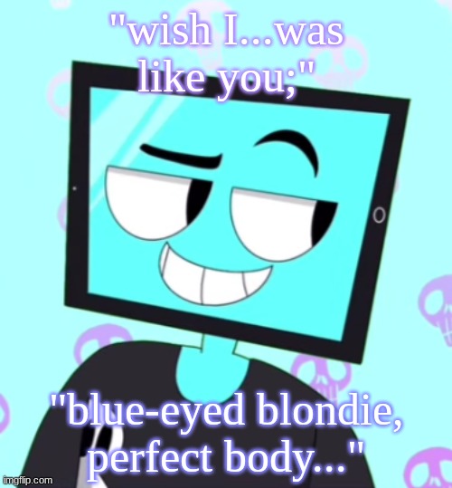 There's some guy in my class who fits this exact demographic and it fucking kills me | "wish I...was like you;"; "blue-eyed blondie, perfect body..." | image tagged in icyxd smirking template | made w/ Imgflip meme maker