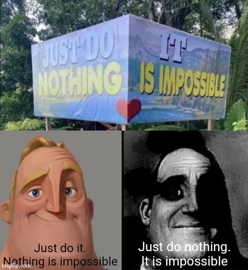 Just do it. Nothing is impossible; Just do nothing. It is impossible | image tagged in just do nothing it is impossible,traumatized mr incredible | made w/ Imgflip meme maker