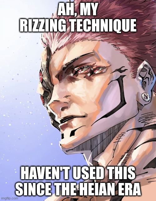 Very True | AH, MY RIZZING TECHNIQUE; HAVEN'T USED THIS SINCE THE HEIAN ERA | image tagged in sukuna i haven't used this since the heian era | made w/ Imgflip meme maker