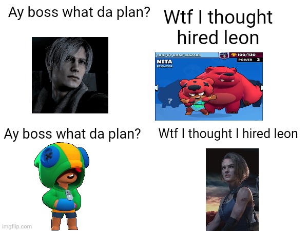 I love this so much | Ay boss what da plan? Wtf I thought hired leon; Ay boss what da plan? Wtf I thought I hired leon | image tagged in resident evil,brawl stars | made w/ Imgflip meme maker