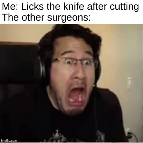 yummy | Me: Licks the knife after cutting
The other surgeons: | image tagged in markiplier,surgery | made w/ Imgflip meme maker