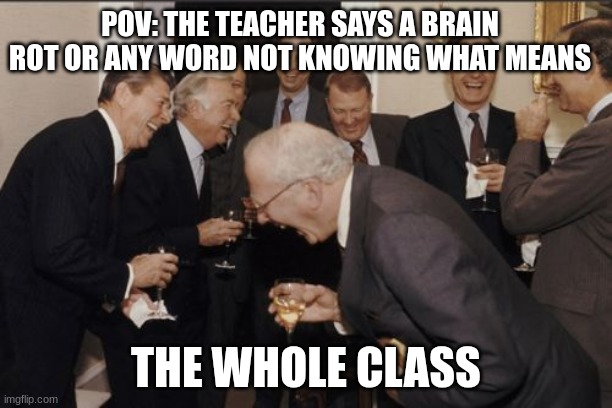 she don't know what it means | POV: THE TEACHER SAYS A BRAIN ROT OR ANY WORD NOT KNOWING WHAT MEANS; THE WHOLE CLASS | image tagged in memes,laughing men in suits | made w/ Imgflip meme maker