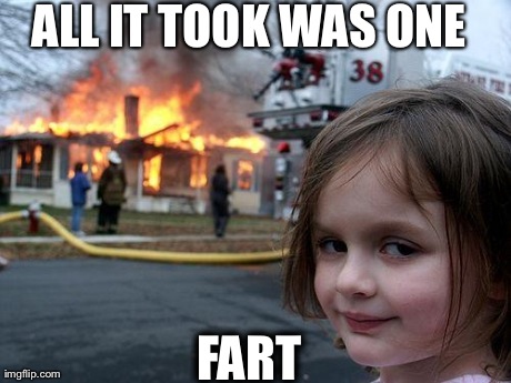 Disaster Girl | ALL IT TOOK WAS ONE FART | image tagged in memes,disaster girl | made w/ Imgflip meme maker