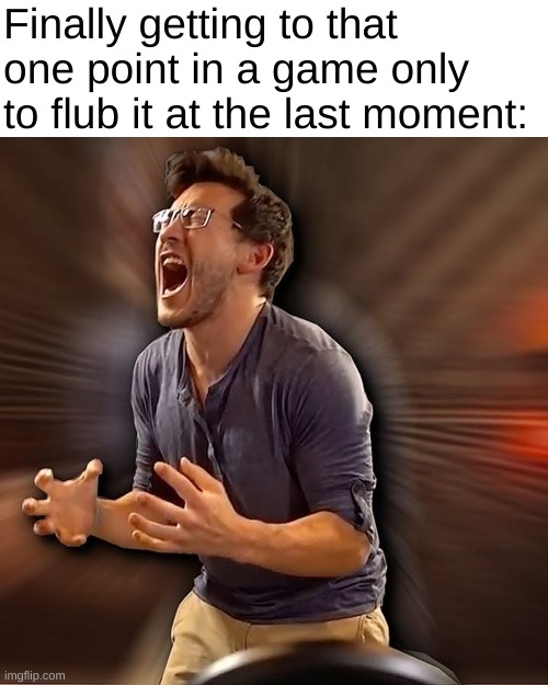 For me, that's White Knuckle | Finally getting to that one point in a game only to flub it at the last moment: | image tagged in markiplier r a g e | made w/ Imgflip meme maker