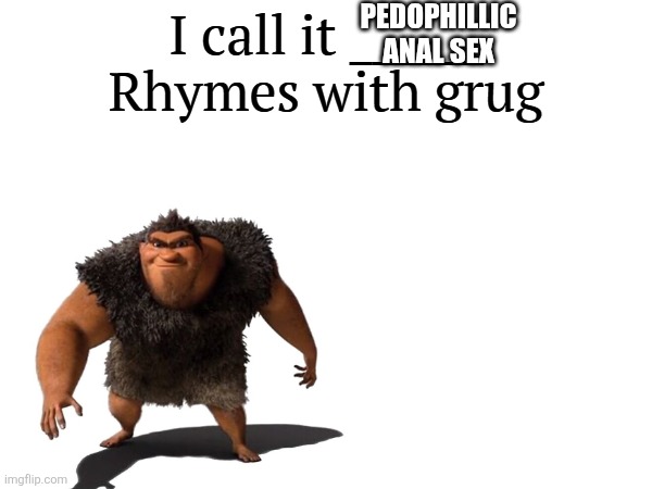 I call it _____ | PEDOPHILLIC ANAL SEX | image tagged in i call it _____ | made w/ Imgflip meme maker