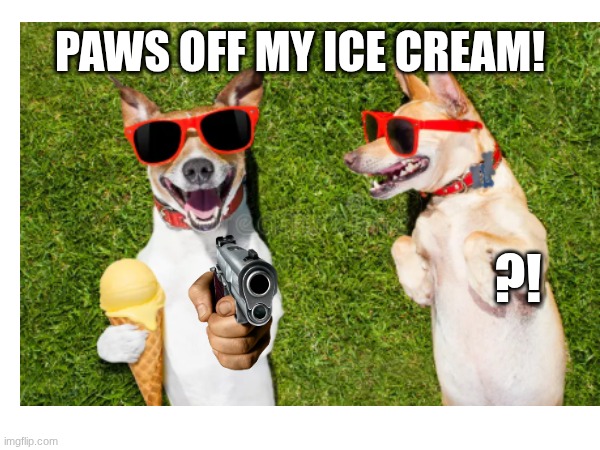 It probably doesn't taste good, anyway... | PAWS OFF MY ICE CREAM! ?! | image tagged in funny dogs | made w/ Imgflip meme maker