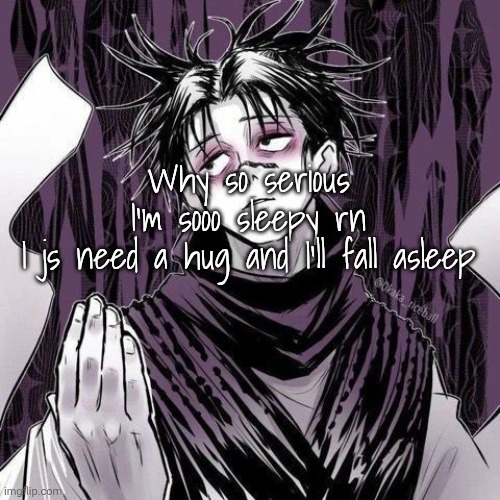 Choso | Why so serious 
I'm sooo sleepy rn 
I js need a hug and I'll fall asleep | image tagged in choso | made w/ Imgflip meme maker