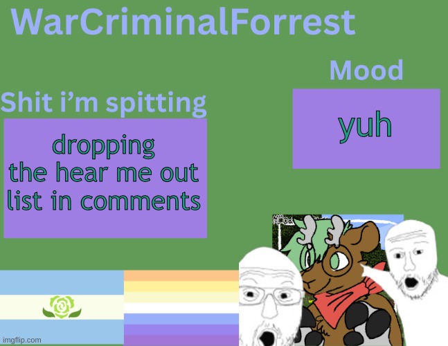 :3 | yuh; dropping the hear me out list in comments | image tagged in warcriminalforrest temp | made w/ Imgflip meme maker