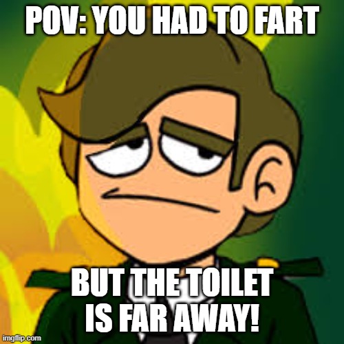 FaRt | POV: YOU HAD TO FART; BUT THE TOILET IS FAR AWAY! | image tagged in general sadcoy | made w/ Imgflip meme maker