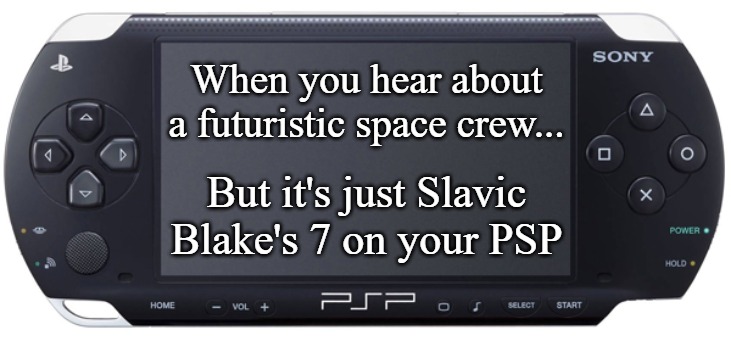 Sony PSP-1000 | When you hear about a futuristic space crew... But it's just Slavic Blake's 7 on your PSP | image tagged in sony psp-1000,slavic lives matter,slavic blake's 7 | made w/ Imgflip meme maker