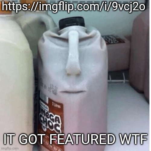 https://imgflip.com/i/9vcj2o | https://imgflip.com/i/9vcj2o; IT GOT FEATURED WTF | image tagged in the nefarious evil chocolate milk carton | made w/ Imgflip meme maker