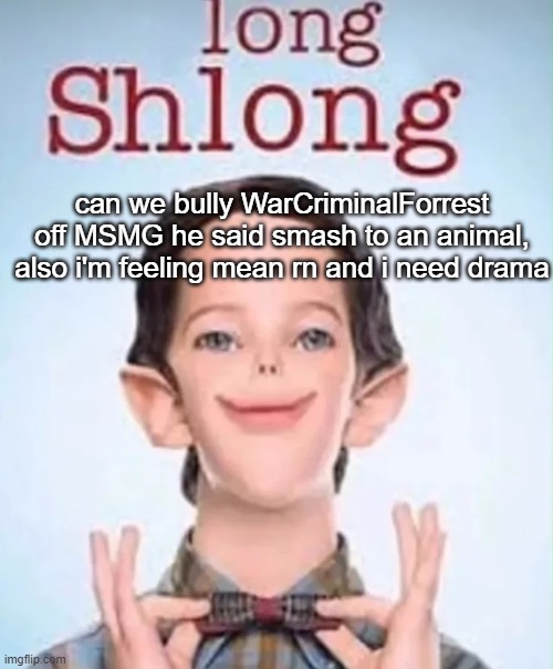 long shlong | can we bully WarCriminalForrest off MSMG he said smash to an animal, also i'm feeling mean rn and i need drama | image tagged in long shlong | made w/ Imgflip meme maker