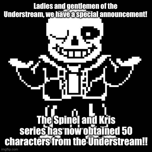 The specific number of CHARACTERS may change. | Ladies and gentlemen of the Understream, we have a special announcement! The Spinel and Kris series has now obtained 50 characters from the Understream!! | image tagged in sans undertale | made w/ Imgflip meme maker