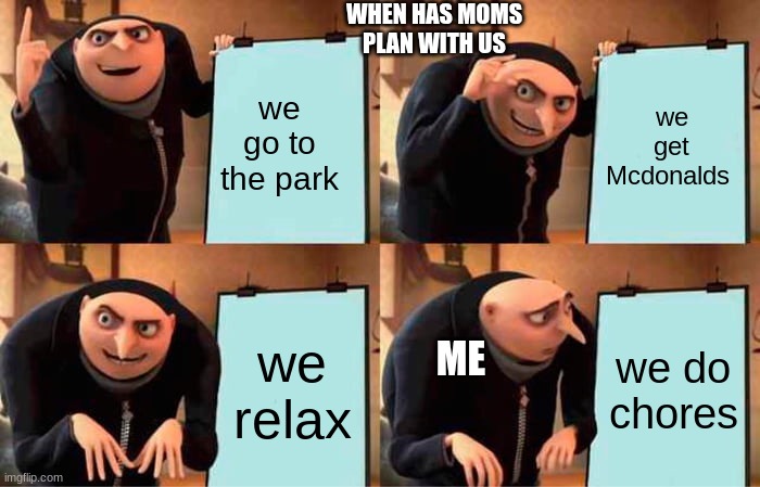 MOM'S "FUN" PLANS BE LIKE | WHEN HAS MOMS PLAN WITH US; we get Mcdonalds; we go to the park; we relax; we do chores; ME | image tagged in memes,gru's plan | made w/ Imgflip meme maker
