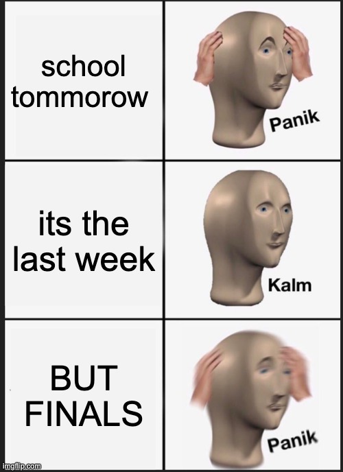 OH NO! | school tommorow; its the last week; BUT FINALS | image tagged in memes,panik kalm panik,funny,school,finals,relatable | made w/ Imgflip meme maker