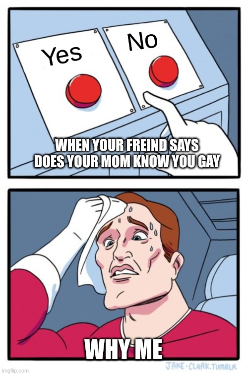 Two Buttons Meme | No; Yes; WHEN YOUR FREIND SAYS DOES YOUR MOM KNOW YOU GAY; WHY ME | image tagged in memes,two buttons | made w/ Imgflip meme maker
