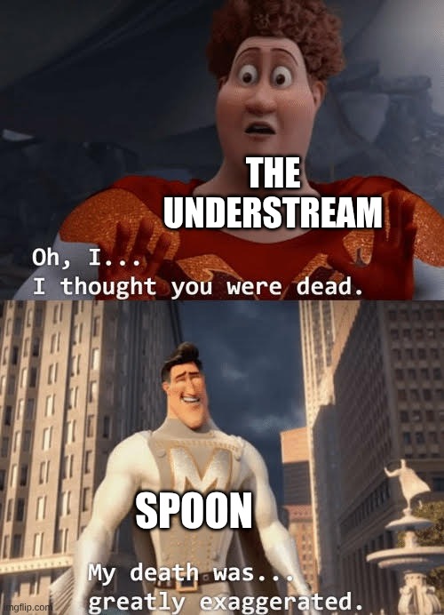 My death was greatly exaggerated | THE UNDERSTREAM SPOON | image tagged in my death was greatly exaggerated | made w/ Imgflip meme maker