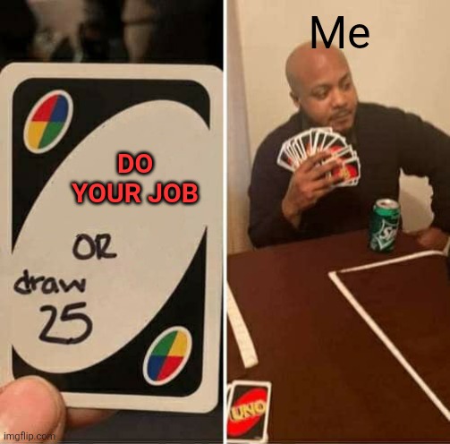 Do your job | Me; DO YOUR JOB | image tagged in memes,uno draw 25 cards,funny memes | made w/ Imgflip meme maker