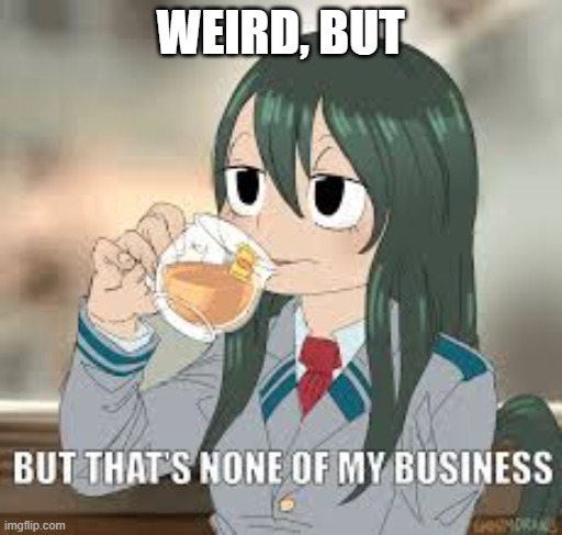 But that’s none of my business | WEIRD, BUT | image tagged in but that s none of my business | made w/ Imgflip meme maker