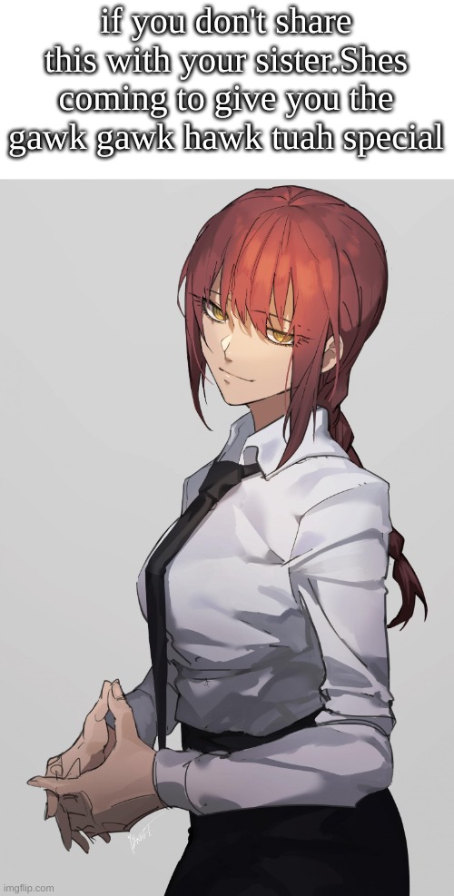 HELP | if you don't share this with your sister.Shes coming to give you the gawk gawk hawk tuah special | image tagged in makima chainsaw man,run,help me | made w/ Imgflip meme maker