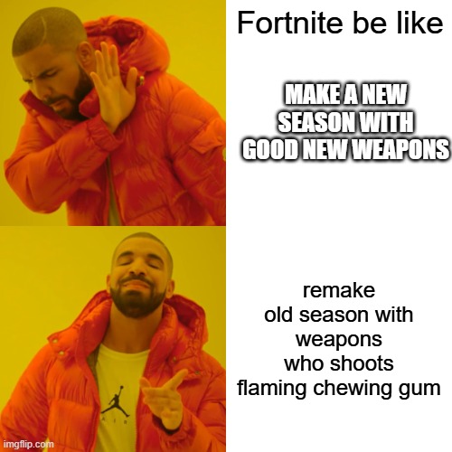 Drake Hotline Bling | Fortnite be like; MAKE A NEW SEASON WITH GOOD NEW WEAPONS; remake old season with weapons who shoots flaming chewing gum | image tagged in memes,drake hotline bling | made w/ Imgflip meme maker