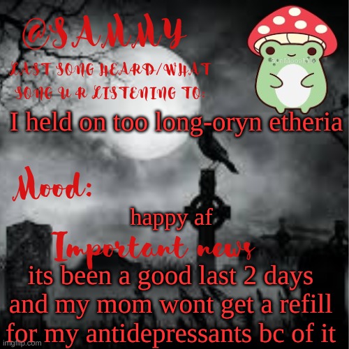 SammyTK announcement temp 2 | I held on too long-oryn etheria; happy af; its been a good last 2 days and my mom wont get a refill for my antidepressants bc of it | image tagged in sammytk announcement temp 2 | made w/ Imgflip meme maker