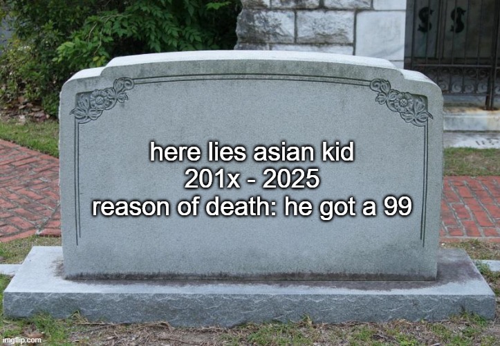 Gravestone | here lies asian kid
201x - 2025
reason of death: he got a 99 | image tagged in gravestone | made w/ Imgflip meme maker