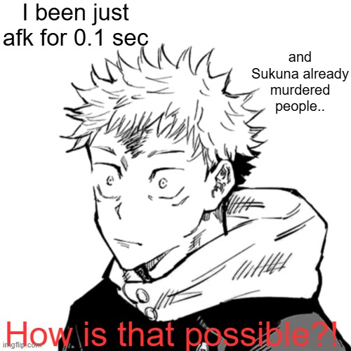 Yuji 2 | I been just afk for 0.1 sec and Sukuna already murdered people.. How is that possible?! | image tagged in yuji 2 | made w/ Imgflip meme maker