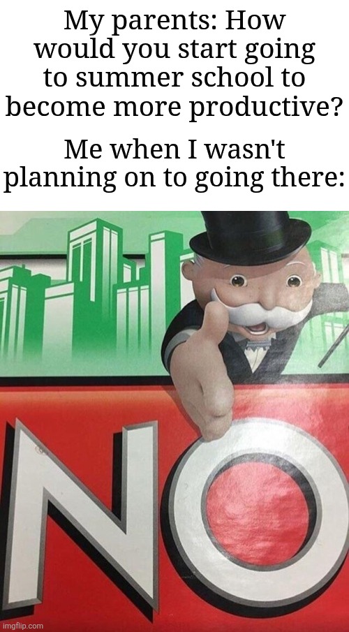 Imagine going to summer school after normal school is over | My parents: How would you start going to summer school to become more productive? Me when I wasn't planning on to going there: | image tagged in monopoly no,memes,funny,stop reading the tags | made w/ Imgflip meme maker
