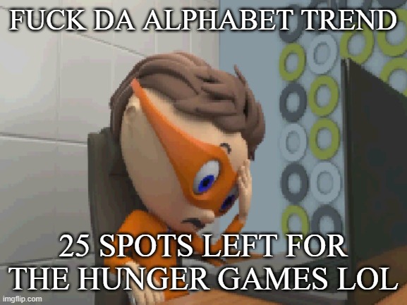 ... | FUCK DA ALPHABET TREND; 25 SPOTS LEFT FOR THE HUNGER GAMES LOL | made w/ Imgflip meme maker
