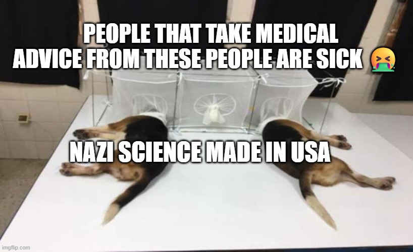 Fauci Beagles | PEOPLE THAT TAKE MEDICAL ADVICE FROM THESE PEOPLE ARE SICK 🤮; NAZI SCIENCE MADE IN USA | image tagged in fauci beagles | made w/ Imgflip meme maker